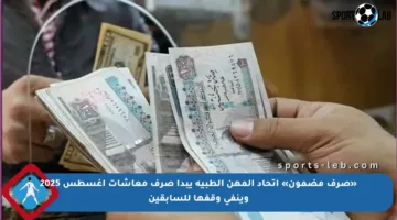 «صرف مضمون» اتحاد المهن الطبية يبدأ صرف معاشات أغسطس 2025 وينفي وقفها للسابقين